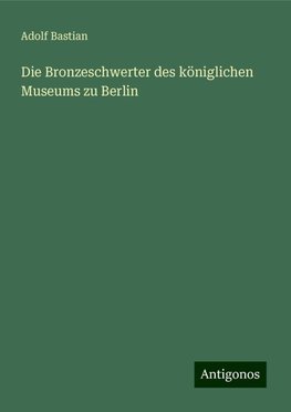 Die Bronzeschwerter des königlichen Museums zu Berlin