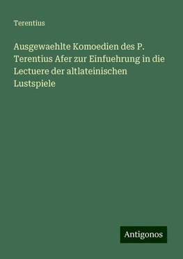 Ausgewaehlte Komoedien des P. Terentius Afer zur Einfuehrung in die Lectuere der altlateinischen Lustspiele