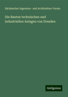 Die Bauten technischen und industriellen Anlagen von Dresden