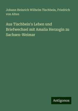 Aus Tischbein's Leben und Briefwechsel mit Amalia Herzogin zu Sachsen-Weimar