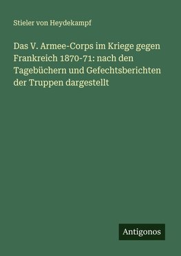 Das V. Armee-Corps im Kriege gegen Frankreich 1870-71: nach den Tagebüchern und Gefechtsberichten der Truppen dargestellt