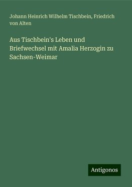 Aus Tischbein's Leben und Briefwechsel mit Amalia Herzogin zu Sachsen-Weimar