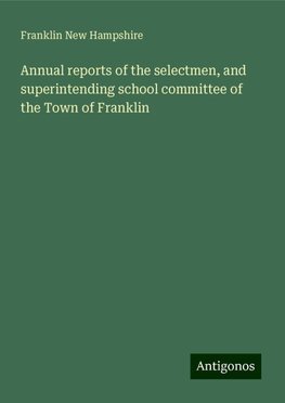 Annual reports of the selectmen, and superintending school committee of the Town of Franklin