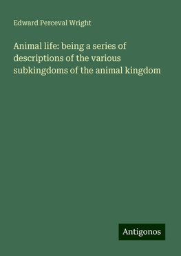 Animal life: being a series of descriptions of the various subkingdoms of the animal kingdom