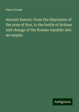 Ancient history: from the dispresion of the sons of Noe, to the battle of Actium and change of the Roman republic into an empire