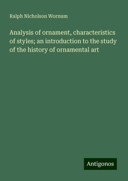 Analysis of ornament, characteristics of styles; an introduction to the study of the history of ornamental art