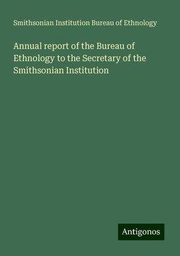 Annual report of the Bureau of Ethnology to the Secretary of the Smithsonian Institution