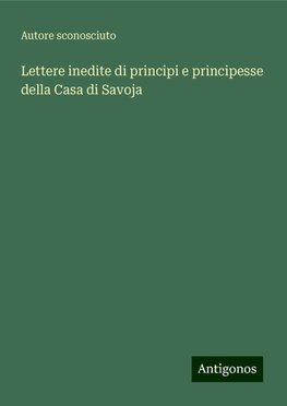 Lettere inedite di principi e principesse della Casa di Savoja