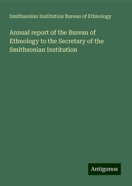 Annual report of the Bureau of Ethnology to the Secretary of the Smithsonian Institution