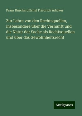 Zur Lehre von den Rechtsquellen, insbesondere über die Vernunft und die Natur der Sache als Rechtsquellen und über das Gewohnheitsrecht