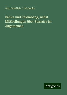 Banka und Palembang, nebst Mittheilungen über Sumatra im Allgemeinen