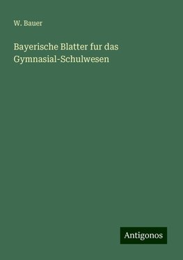 Bayerische Blatter fur das Gymnasial-Schulwesen