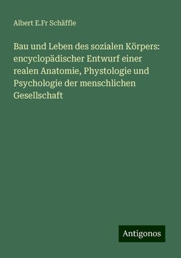 Bau und Leben des sozialen Körpers: encyclopädischer Entwurf einer realen Anatomie, Phystologie und Psychologie der menschlichen Gesellschaft