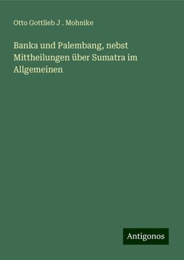 Banka und Palembang, nebst Mittheilungen über Sumatra im Allgemeinen