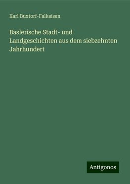 Baslerische Stadt- und Landgeschichten aus dem siebzehnten Jahrhundert