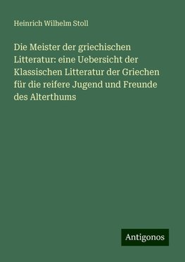 Die Meister der griechischen Litteratur: eine Uebersicht der Klassischen Litteratur der Griechen für die reifere Jugend und Freunde des Alterthums