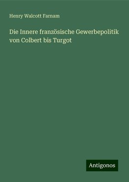 Die Innere französische Gewerbepolitik von Colbert bis Turgot