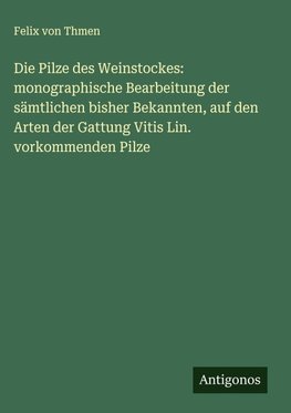 Die Pilze des Weinstockes: monographische Bearbeitung der sämtlichen bisher Bekannten, auf den Arten der Gattung Vitis Lin. vorkommenden Pilze