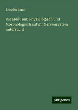 Die Medusen; Physiologisch und Morphologisch auf ihr Nervensystem untersucht