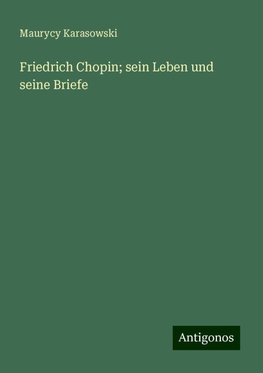 Friedrich Chopin; sein Leben und seine Briefe