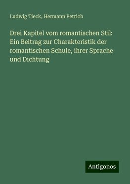 Drei Kapitel vom romantischen Stil: Ein Beitrag zur Charakteristik der romantischen Schule, ihrer Sprache und Dichtung