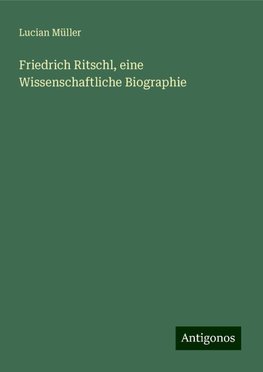 Friedrich Ritschl, eine Wissenschaftliche Biographie