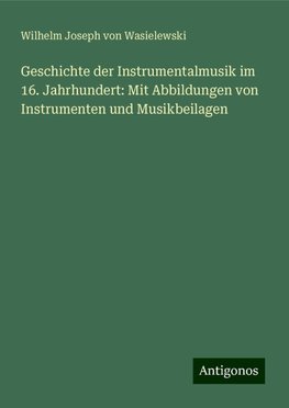 Geschichte der Instrumentalmusik im 16. Jahrhundert: Mit Abbildungen von Instrumenten und Musikbeilagen