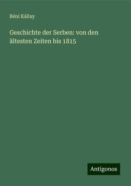 Geschichte der Serben: von den ältesten Zeiten bis 1815