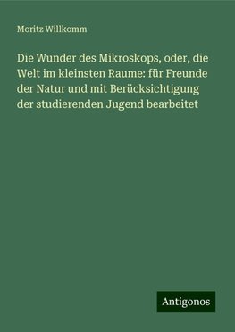 Die Wunder des Mikroskops, oder, die Welt im kleinsten Raume: für Freunde der Natur und mit Berücksichtigung der studierenden Jugend bearbeitet