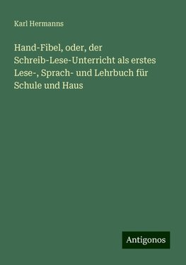 Hand-Fibel, oder, der Schreib-Lese-Unterricht als erstes Lese-, Sprach- und Lehrbuch für Schule und Haus