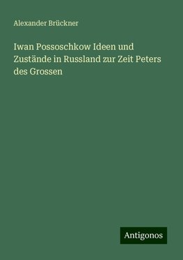 Iwan Possoschkow Ideen und Zustände in Russland zur Zeit Peters des Grossen