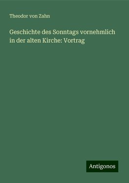 Geschichte des Sonntags vornehmlich in der alten Kirche: Vortrag