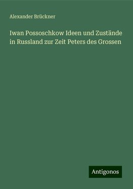 Iwan Possoschkow Ideen und Zustände in Russland zur Zeit Peters des Grossen