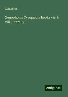 Xenophon's Cyropædia books vii. & viii., literally