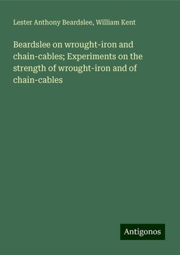 Beardslee on wrought-iron and chain-cables; Experiments on the strength of wrought-iron and of chain-cables