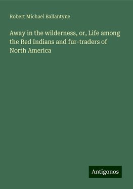 Away in the wilderness, or, Life among the Red Indians and fur-traders of North America