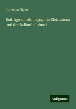 Beiträge zur ethnographie Kleinasiens und der Balkanhalbinsel