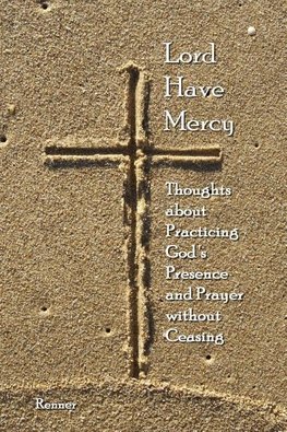 Lord Have Mercy - Thoughts about Practicing God's Presence and Prayer without Ceasing