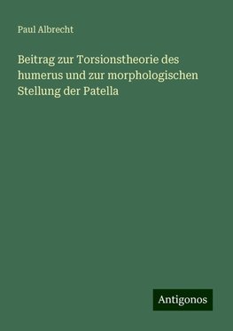 Beitrag zur Torsionstheorie des humerus und zur morphologischen Stellung der Patella