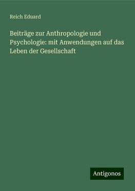 Beiträge zur Anthropologie und Psychologie: mit Anwendungen auf das Leben der Gesellschaft