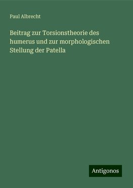 Beitrag zur Torsionstheorie des humerus und zur morphologischen Stellung der Patella