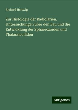 Zur Histologie der Radiolarien, Untersuchungen über den Bau und die Entwicklung der Sphaerozoiden und Thalassicolliden