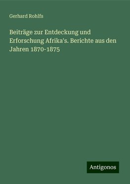 Beiträge zur Entdeckung und Erforschung Afrika's. Berichte aus den Jahren 1870-1875