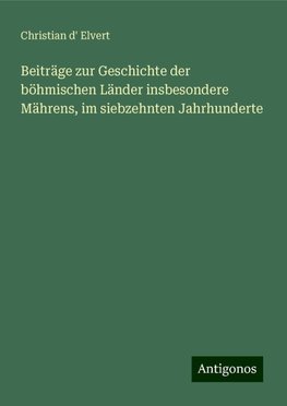 Beiträge zur Geschichte der böhmischen Länder insbesondere Mährens, im siebzehnten Jahrhunderte