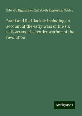 Brant and Red Jacket: including an account of the early wars of the six nations and the border warfare of the revolution