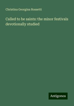 Called to be saints: the minor festivals devotionally studied