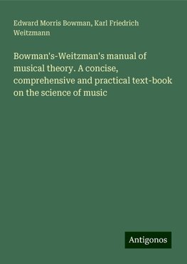 Bowman's-Weitzman's manual of musical theory. A concise, comprehensive and practical text-book on the science of music