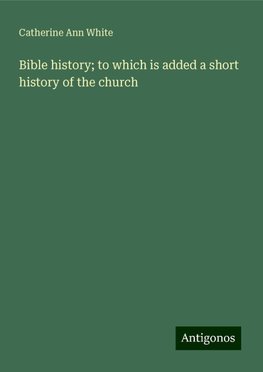 Bible history; to which is added a short history of the church