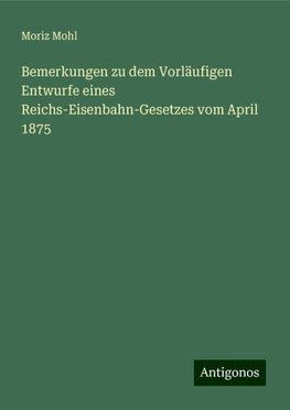 Bemerkungen zu dem Vorläufigen Entwurfe eines Reichs-Eisenbahn-Gesetzes vom April 1875