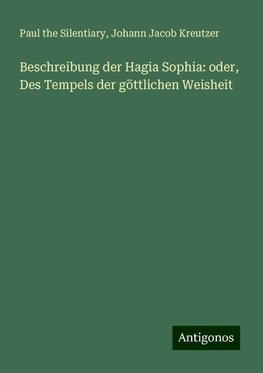 Beschreibung der Hagia Sophia: oder, Des Tempels der göttlichen Weisheit